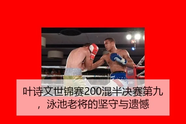 叶诗文世锦赛200混半决赛第九，泳池老将的坚守与遗憾