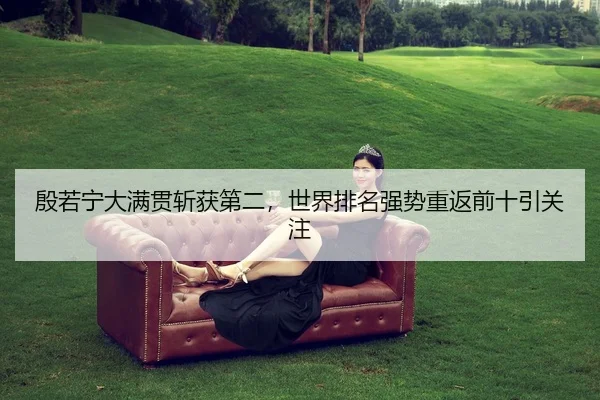 殷若宁大满贯斩获第二，世界排名强势重返前十引关注